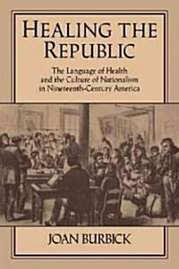 Healing the Republic : The Language of Health and the Culture of Nationalism in Nineteenth-Century America (Paperback)