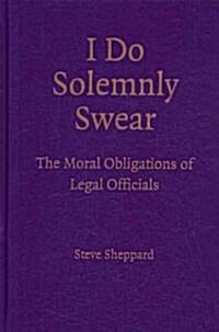 I Do Solemnly Swear : The Moral Obligations of Legal Officials (Hardcover)