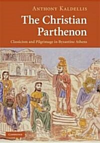 The Christian Parthenon : Classicism and Pilgrimage in Byzantine Athens (Hardcover)