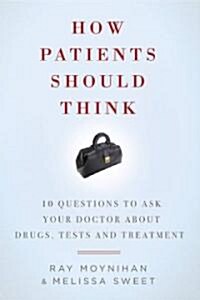 How Patients Should Think: 10 Questions to Ask Your Doctor about Drugs, Tests, and Treatment (Paperback)