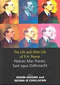 The Life and After-Life of P.H. Pearse: P?raic Mac Piarais: Saol Agus Oidhreacht (Hardcover)