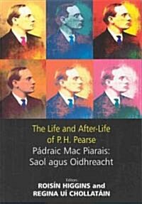 The Life and After-Life of P.H. Pearse: P?raic Mac Piarais: Saol Agus Oidhreacht (Paperback)