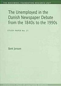 The Unemployed in the Danish Newspaper Debate from the 1840s to the 1990s: Study Paper No. 21volume 21 (Paperback)