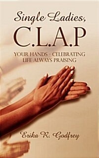 Single Ladies, C.l.a.p Your Hands - Celebrating Life Always Praising (Paperback)