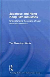 Japanese and Hong Kong Film Industries : Understanding the Origins of East Asian Film Networks (Hardcover)