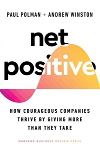 Net Positive : How Courageous Companies Thrive by Giving More Than They Take (Paperback)