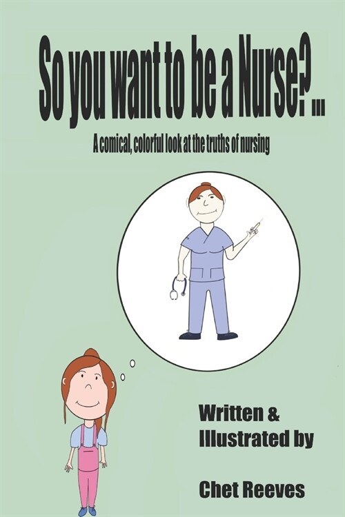 So you want to be a Nurse? : A comical, colorful look at the truths of nursing (Paperback)