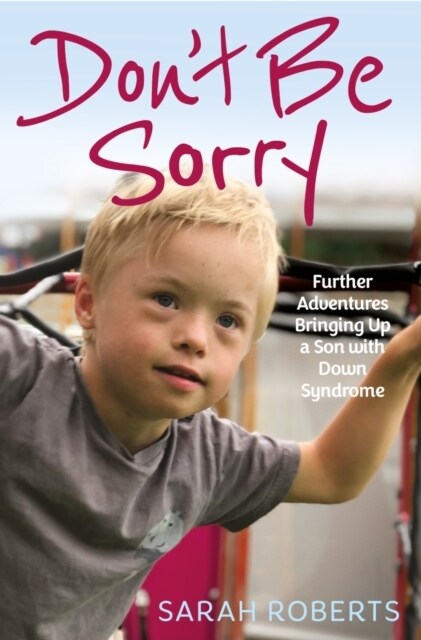 Dont Be Sorry : Further Adventures Bringing Up a Son with Down Syndrome (Paperback)