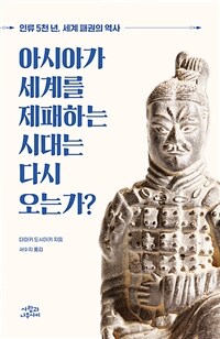 아시아가 세계를 제패하는 시대는 다시 오는가? :인류 5천 년, 세계 패권의 역사 