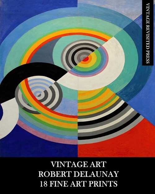 Vintage Art: Robert Delaunay: 18 Fine Art Prints: Ephemera for Framing, Home Decor, Decoupage and Junk Journals (Paperback)