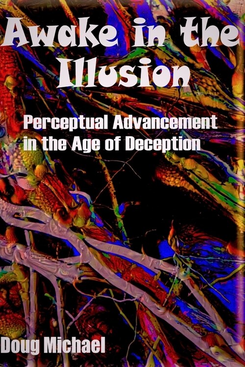 Awake in the Illusion: Perceptual Advancement in the Age of Deception (Paperback)