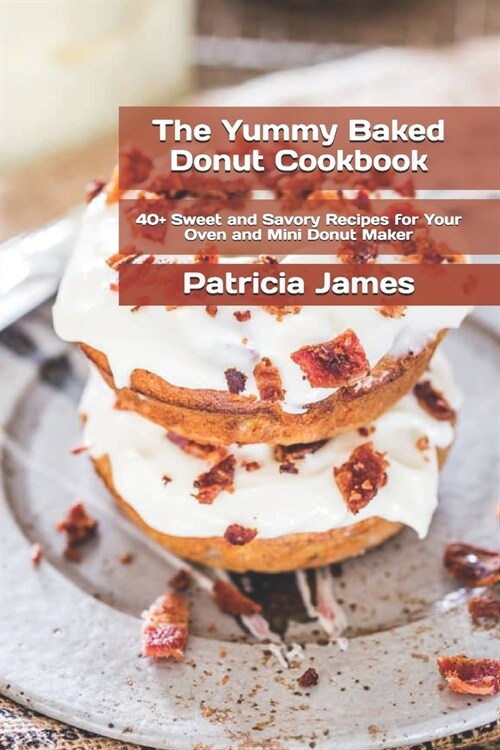The Yummy Baked Donut Cookbook: 40+ Sweet and Savory Recipes for Your Oven and Mini Donut Maker (Paperback)
