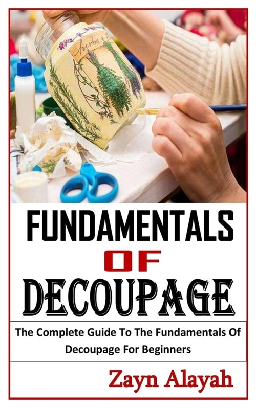 Fundamentals of Decoupage: The Complete Guide To The Fundamentals Of Decoupage For Beginners (Paperback)
