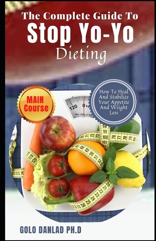 The Complete Guide To Stop Yo-Yo Dieting: How To Heal And Stabilize Your Appetite And Weight Loss (Paperback)