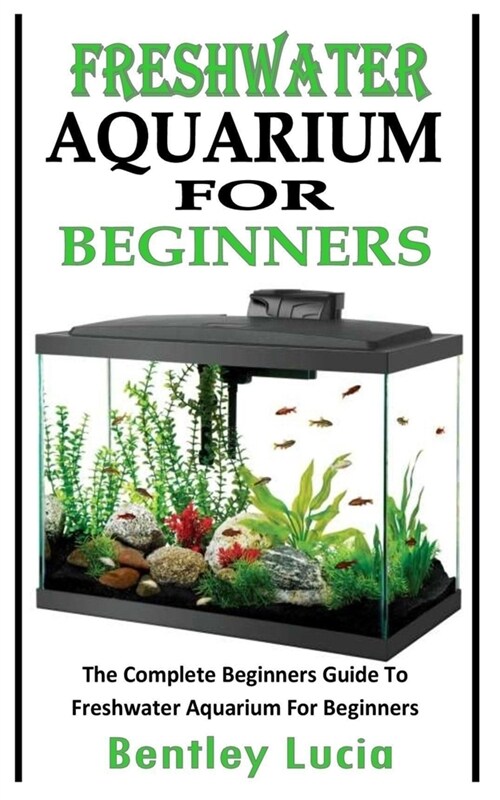 Fishwater Aquarium for Beginners: The Complete Beginners Guide To Freshwater Aquarium For Beginners (Paperback)