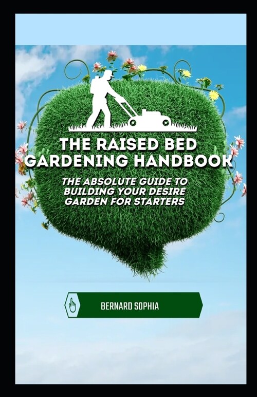 The Raised Bed Gardening Handbook: The Absolute Guide To Building Your Desire Garden For Starters (Paperback)