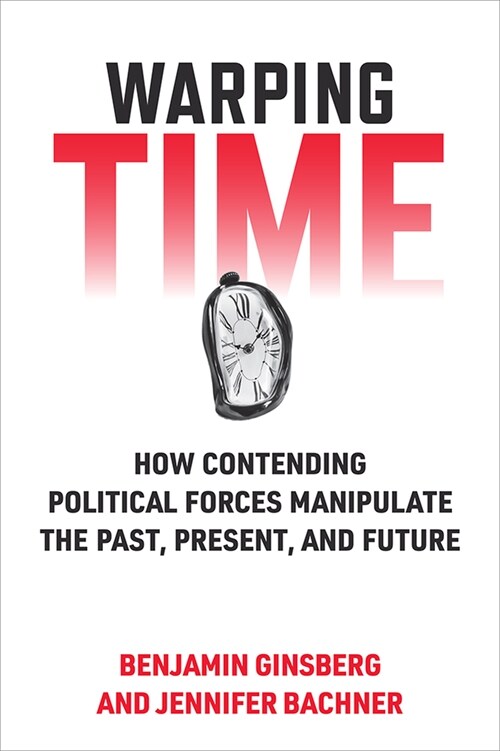 Warping Time: How Contending Political Forces Manipulate the Past, Present, and Future (Paperback)