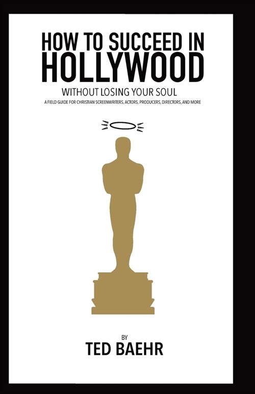 How to Succeed in Hollywood Without Losing Your Soul: A Field Guide for Christian Screenwriters, Actors, Producers, Directors, and More (Paperback)