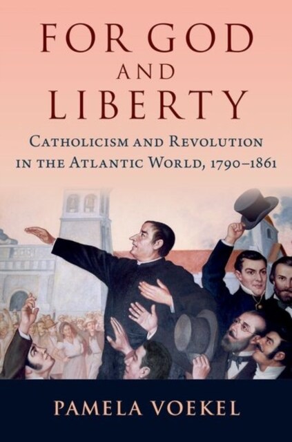 For God and Liberty: Catholicism and Revolution in the Atlantic World, 1790-1861 (Hardcover)