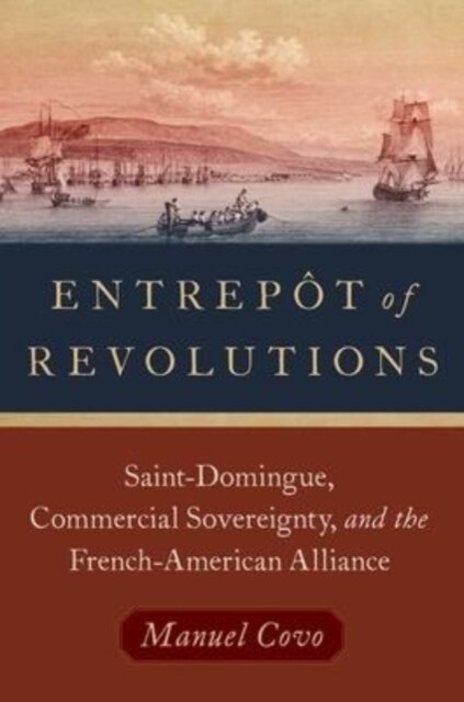 Entrep? of Revolutions: Saint-Domingue, Commercial Sovereignty, and the French-American Alliance (Paperback)