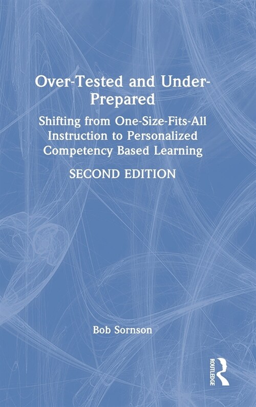 Over-Tested and Under-Prepared : Shifting from One-Size-Fits-All Instruction to Personalized Competency Based Learning (Hardcover, 2 ed)
