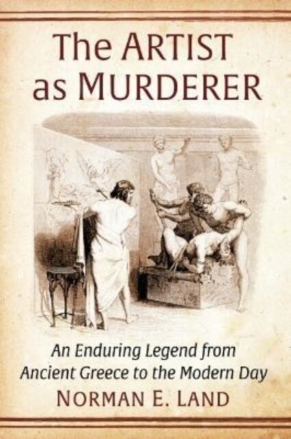 The Artist as Murderer: An Enduring Legend from Ancient Greece to the Modern Day (Paperback)