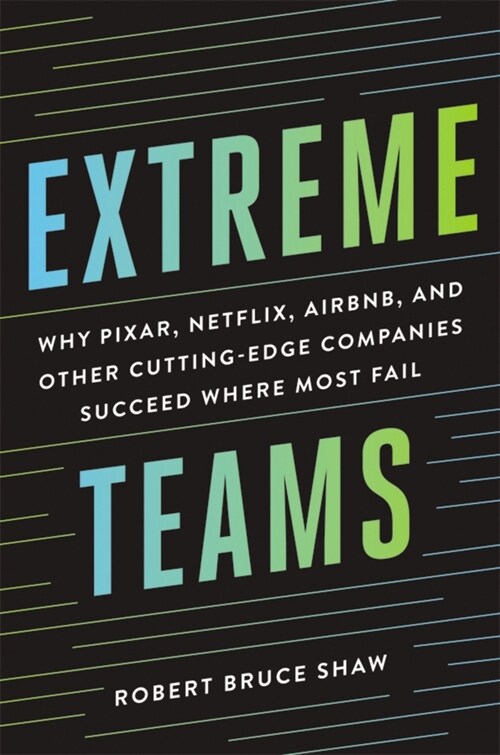 Extreme Teams: Why Pixar, Netflix, Airbnb, and Other Cutting-Edge Companies Succeed Where Most Fail (Paperback)
