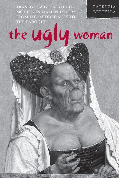 The Ugly Woman: Transgressive Aesthetic Models in Italian Poetry from the Middle Ages to the Baroque (Paperback)