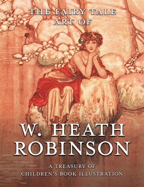 The Fairy Tale Art of W. Heath Robinson: A Treasury of Childrens Book Illustration (Paperback)