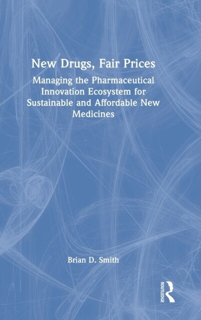 New Drugs, Fair Prices : Managing the Pharmaceutical Innovation Ecosystem for Sustainable and Affordable New Medicines (Hardcover)