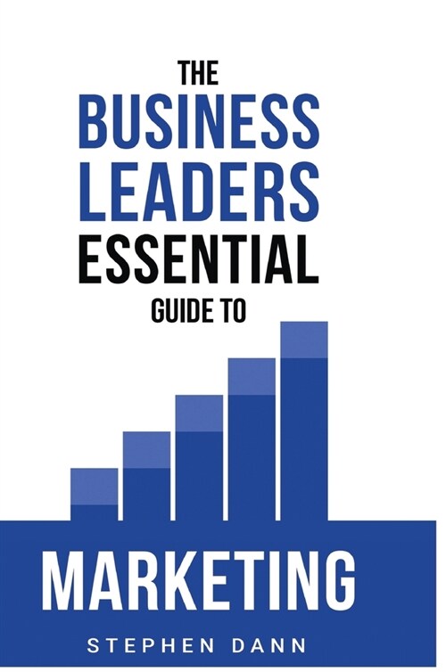 The Business Leaders Essential Guide to Marketing: How to make sure your marketing delivers results. The reason your marketing might fail and how to f (Hardcover)