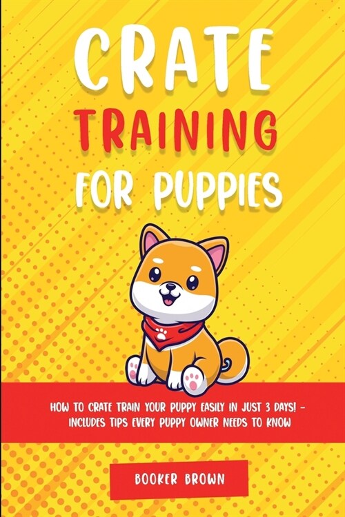 Crate Training for Puppies: How to Crate Train Your Puppy Easily in Just 3 (Paperback)