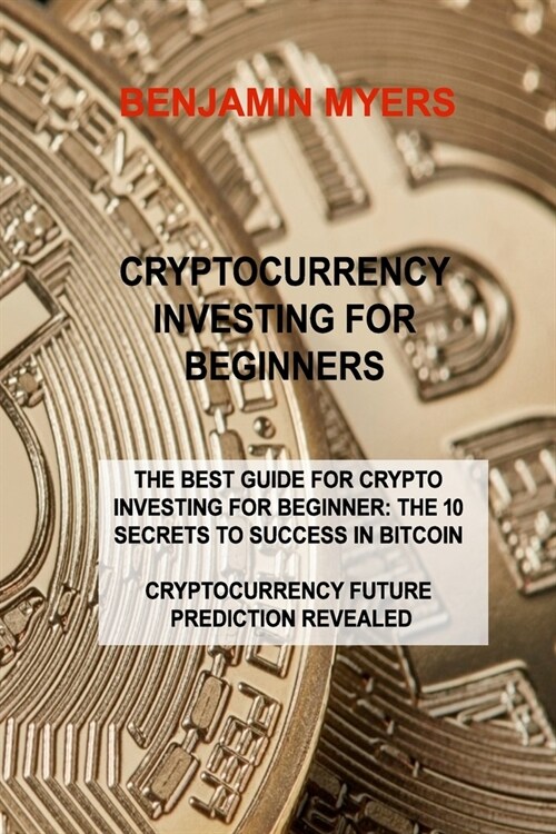 Cryptocurrency Investing for Beginners: The Best Guide for Crypto Investing for Beginner: The 10 Secrets to Success in Bitcoin Cryptocurrency Future P (Paperback)
