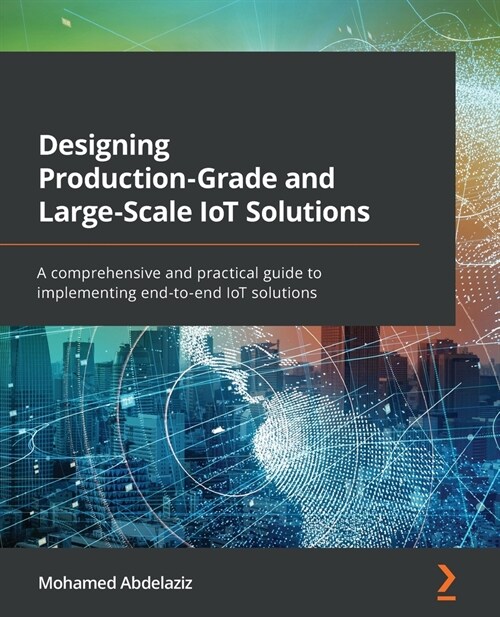 Designing Production-Grade and Large-Scale IoT Solutions : A comprehensive and practical guide to implementing end-to-end IoT solutions (Paperback)