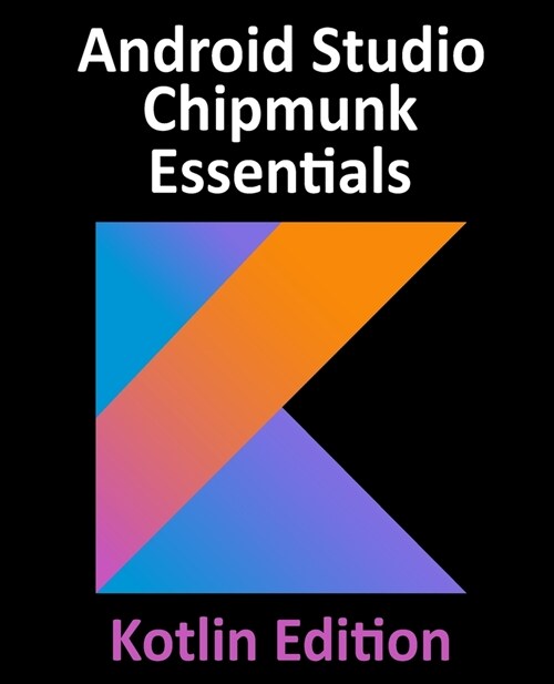Android Studio Chipmunk Essentials - Kotlin Edition: Developing Android Apps Using Android Studio 2021.2.1 and Kotlin (Paperback)