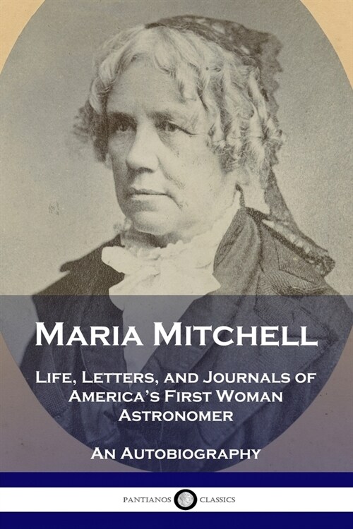 Maria Mitchell: Life, Letters, and Journals of Americas First Woman Astronomer - An Autobiography (Paperback)