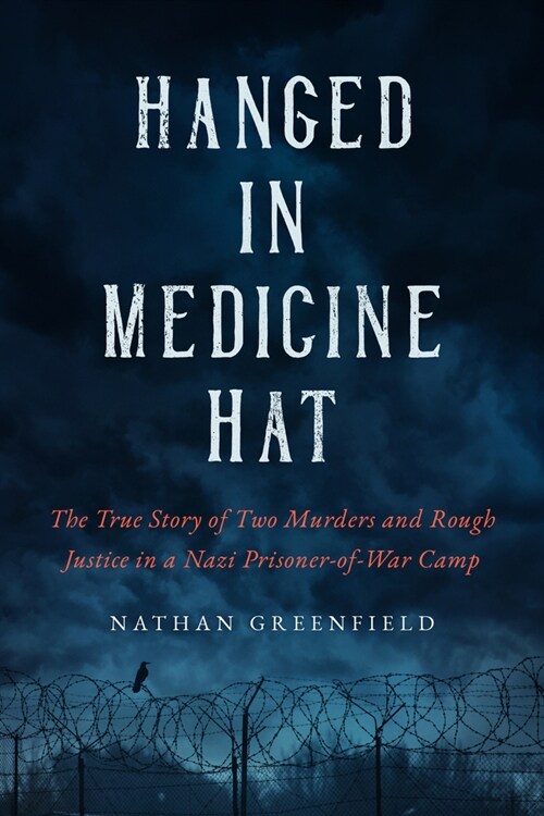 Hanged in Medicine Hat: Murders in a Nazi Prisoner-Of-War Camp, and the Disturbing True Story of Canadas Last Mass Execution (Hardcover)