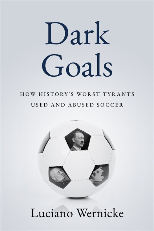 Dark Goals: How Historys Worst Tyrants Have Used and Abused the Game of Soccer (Hardcover)