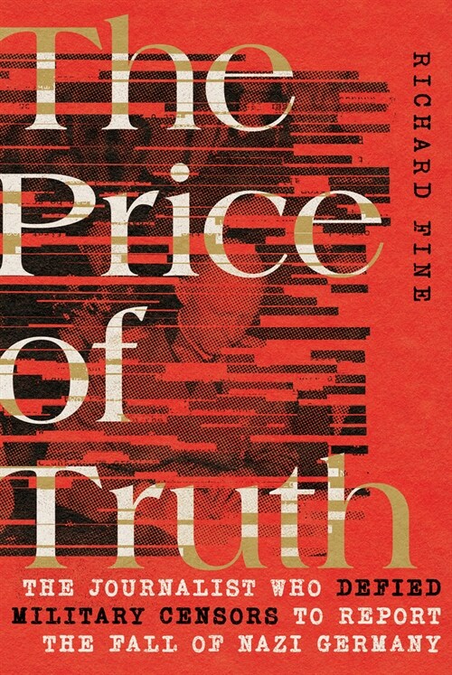 The Price of Truth: The Journalist Who Defied Military Censors to Report the Fall of Nazi Germany (Hardcover)