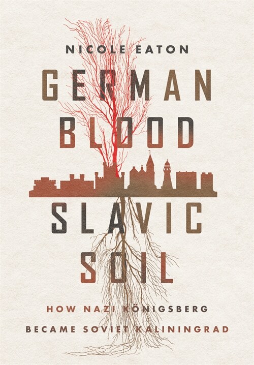 German Blood, Slavic Soil: How Nazi K?igsberg Became Soviet Kaliningrad (Hardcover)