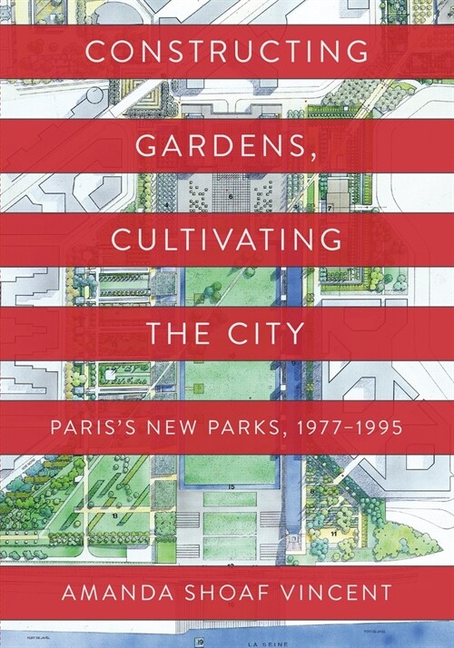Constructing Gardens, Cultivating the City: Pariss New Parks, 1977-1995 (Hardcover)