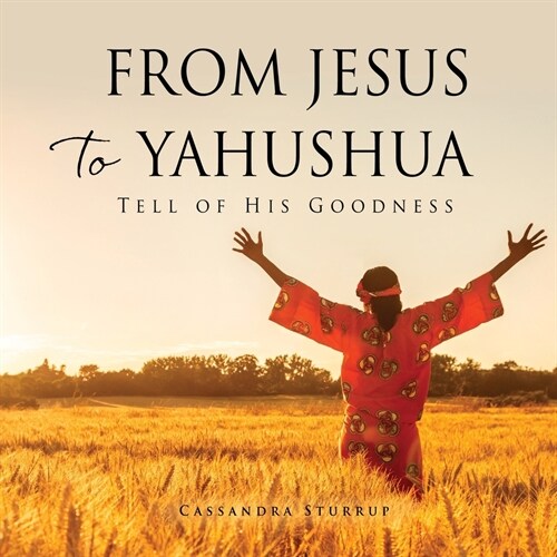 From Jesus to Yahushua: Tell of His Goodness (Paperback)