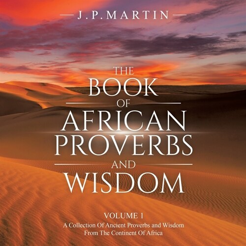 The Book of African Proverbs and Wisdom: Volume 1: a Collection of Ancient Proverbs and Wisdom from the Continent of Africa (Paperback)
