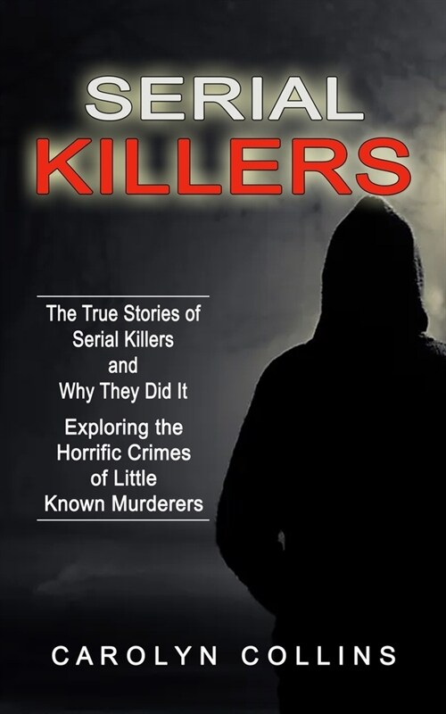 Serial Killers: The True Stories of Serial Killers and Why They Did It (Exploring the Horrific Crimes of Little Known Murderers) (Paperback)