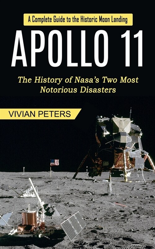 Apollo 11: A Complete Guide to the Historic Moon Landing (The History of Nasas Two Most Notorious Disasters) (Paperback)