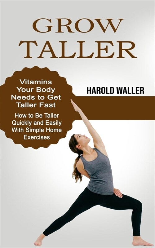 Grow Taller: Vitamins Your Body Needs to Get Taller Fast (How to Be Taller Quickly and Easily With Simple Home Exercises) (Paperback)