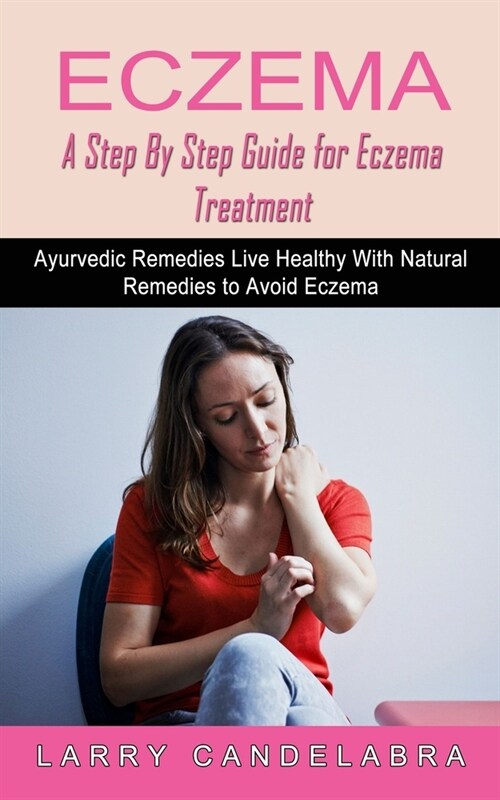 Eczema: A Step By Step Guide for Eczema Treatment (Ayurvedic Remedies Live Healthy With Natural Remedies to Avoid Eczema) (Paperback)