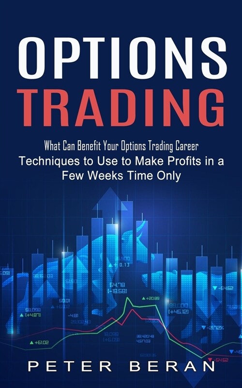 Options Trading: What Can Benefit Your Options Trading Career (Techniques to Use to Make Profits in a Few Weeks Time Only) (Paperback)