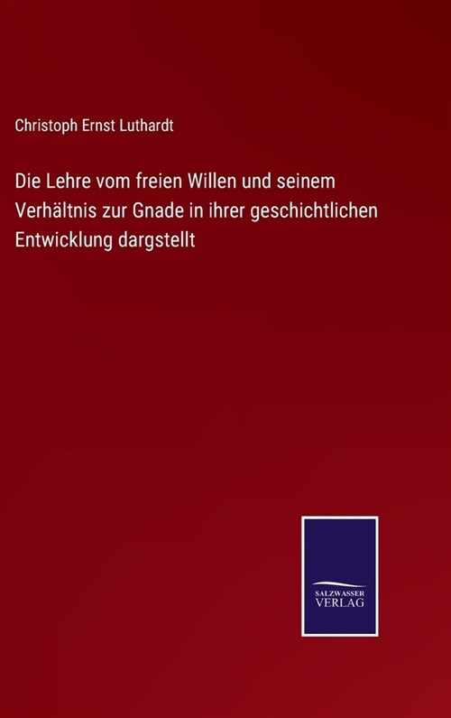 Die Lehre vom freien Willen und seinem Verh?tnis zur Gnade in ihrer geschichtlichen Entwicklung dargstellt (Hardcover)