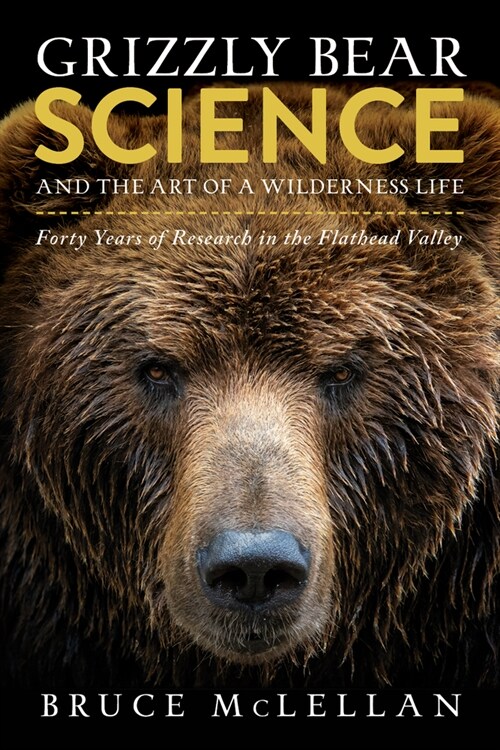 Grizzly Bear Science and the Art of a Wilderness Life: Forty Years of Research in the Flathead Valley (Paperback)
